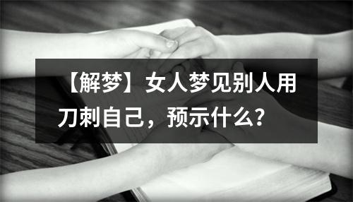 女人梦见有人用刀刺自己是什么意思？