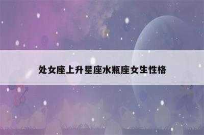 处女座上升星座水瓶座女生性格(处女座上升星座是水瓶座)