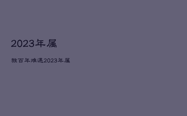 很超值
:2023年属猴百年难遇，2023年属猴人的全年运势详解