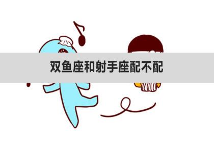 双鱼座和射手座配不配？适合在一起吗？