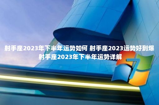 世界的真相
:射手座2023年下半年运势如何 射手座2023运势好到爆 射手座2023年下半年