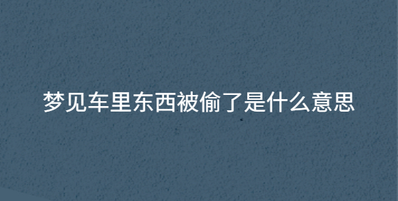 梦见车里东西被偷了是什么意思