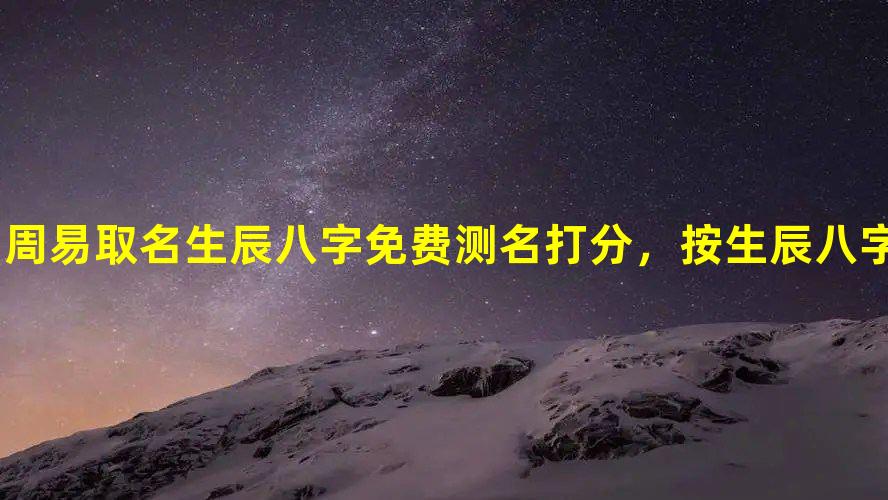 业界分享
:周易取名 生辰八字免费测名打分，按生辰八字取名字免费