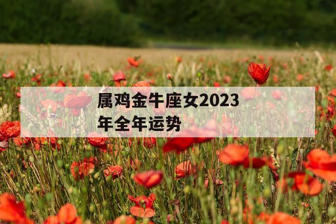 经典组合
:属鸡金牛座女2023年全年运势