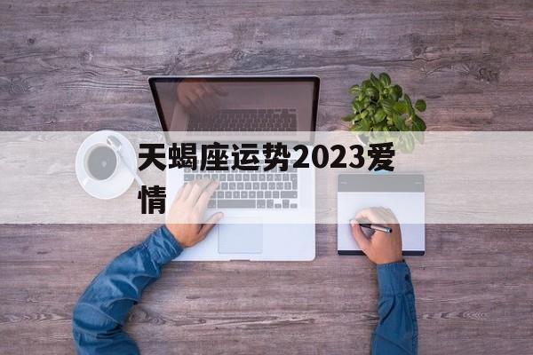 牛人分享
:天蝎座运势2023爱情