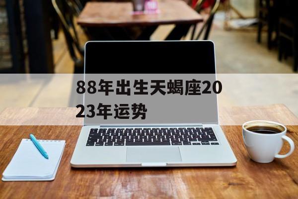 88年出生天蝎座2023年运势