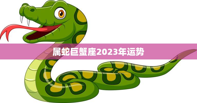 愤怒
:属蛇巨蟹座2023年运势(未来三年财运亨通)