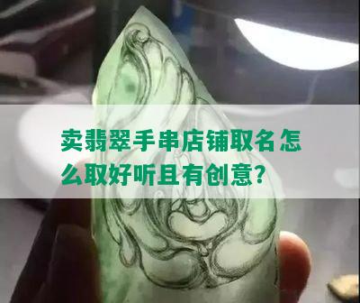 卖翡翠的店铺起名大全：怎么起好听的翡翠店铺名字？