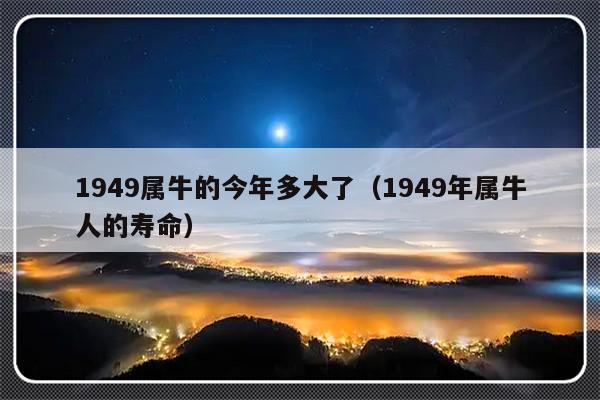 1949属牛的今年多大了（1949年属牛人的寿命）