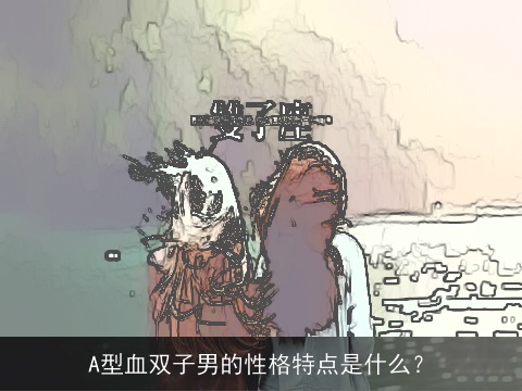 太神奇
:A型血双子男的性格特点是什么？