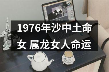 行业定制
:1976年沙中土命女 属龙女人命运