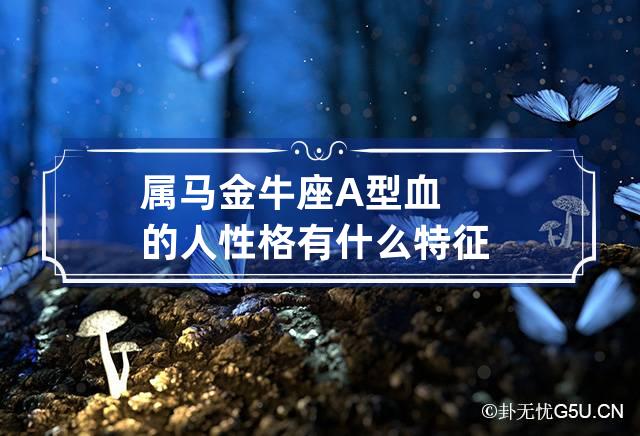 近期公布
:属马金牛座A型血的人性格有什么特征