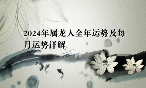 2024年属龙人全年运势及每月运势详解