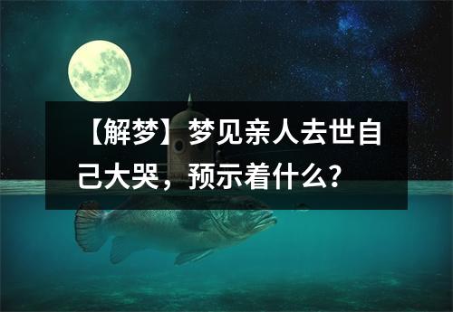 火爆来袭
:解梦：梦见亲人去世自己大哭，预示着什么？