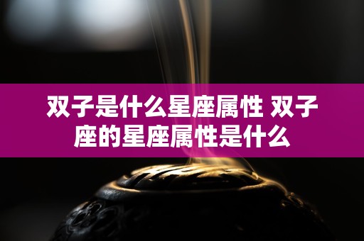 不可思议
:双子是什么星座属性 双子座的星座属性是什么