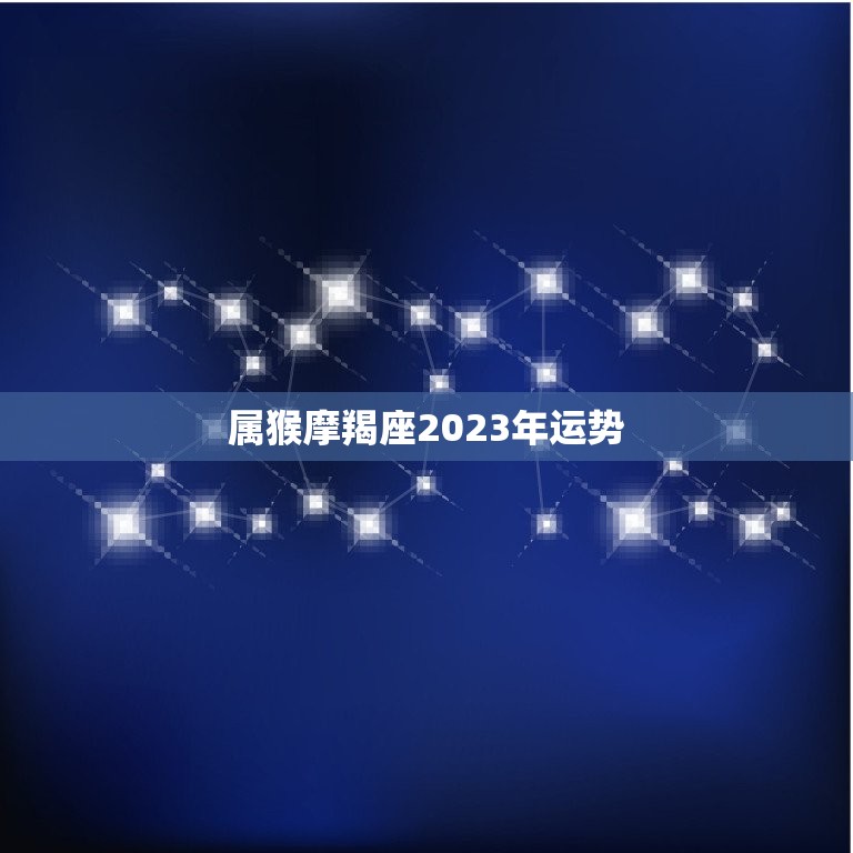 属猴摩羯座2023年运势，属猴摩羯座2023年运势