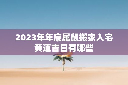 背景资料
:2023年年底属鼠搬家入宅黄道吉日有哪些