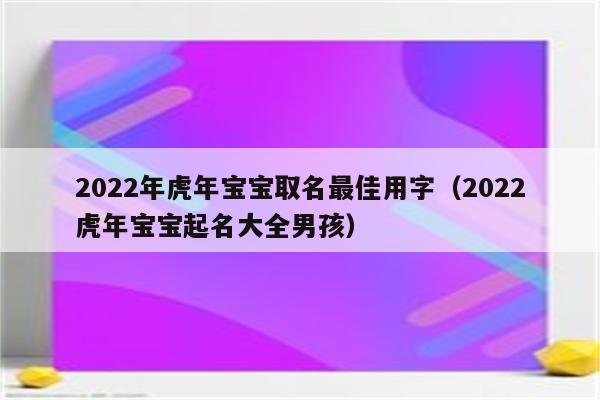 成熟的解决方案
:2022年虎宝宝取名大全