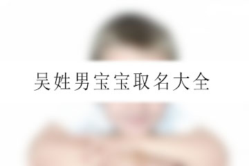 非常经典
:吴姓男宝宝取名大全