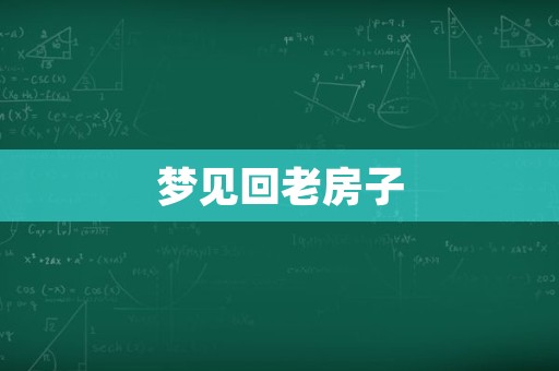 梦见回到了以前的老房子意味着什么？