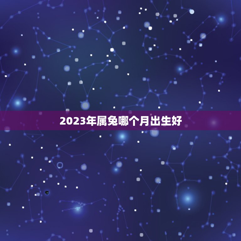 背后的真相
:2023年属兔哪个月出生好，2022虎宝宝几月出生好